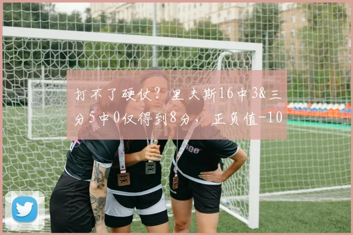 打不了硬仗？里夫斯16中3&三分5中0仅得到8分，正负值-10