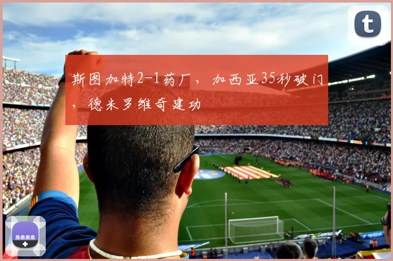 斯图加特2-1药厂，加西亚35秒破门，德米罗维奇建功