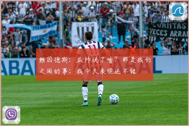 赖因德斯：瓜帅说了啥？那是我们之间的事；我今天表现还不错